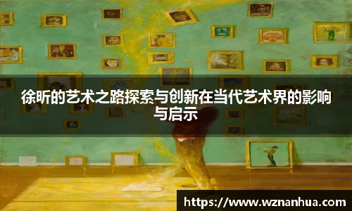 徐昕的艺术之路探索与创新在当代艺术界的影响与启示