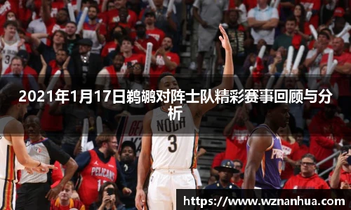 2021年1月17日鹈鹕对阵士队精彩赛事回顾与分析