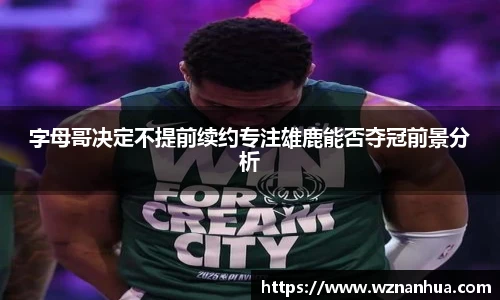 字母哥决定不提前续约专注雄鹿能否夺冠前景分析