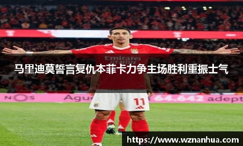 马里迪莫誓言复仇本菲卡力争主场胜利重振士气